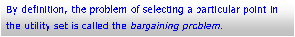 Text Box: By definition, the problem of selecting a particular point in the utility set is called the bargaining problem.

